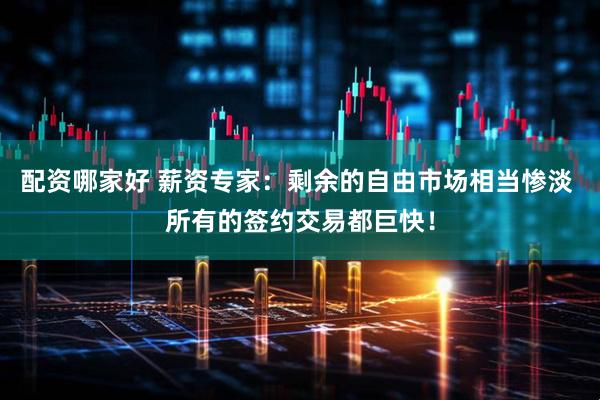 配资哪家好 薪资专家：剩余的自由市场相当惨淡 所有的签约交易都巨快！