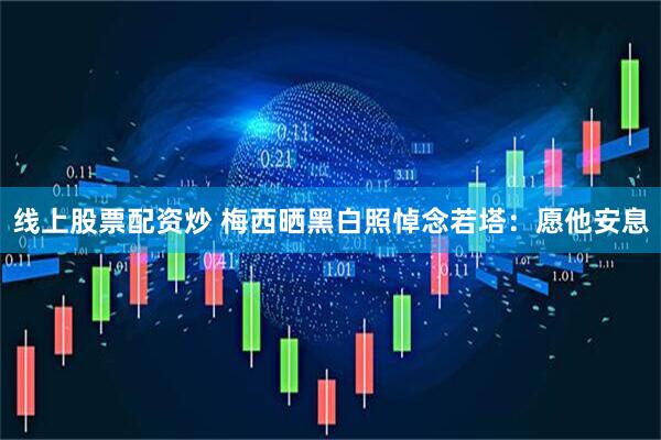 线上股票配资炒 梅西晒黑白照悼念若塔：愿他安息