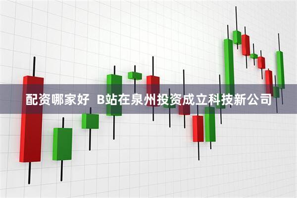 配资哪家好  B站在泉州投资成立科技新公司