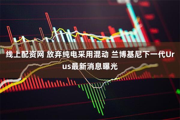 线上配资网 放弃纯电采用混动 兰博基尼下一代Urus最新消息曝光