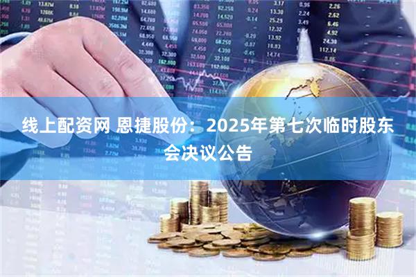 线上配资网 恩捷股份：2025年第七次临时股东会决议公告