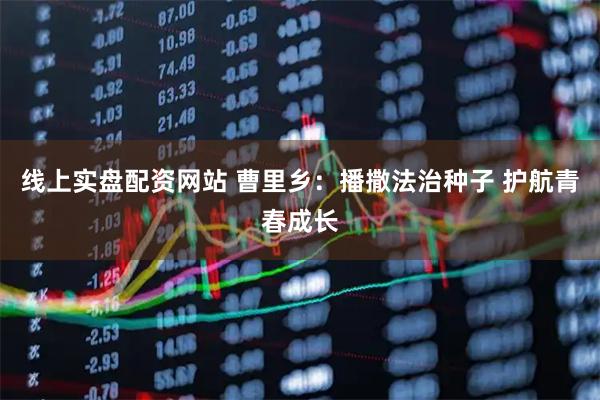 线上实盘配资网站 曹里乡：播撒法治种子 护航青春成长