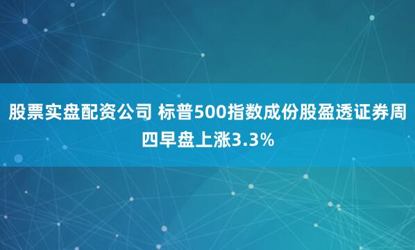 股票实盘配资公司 标普500指数成份股盈透证券周四早盘上涨3.3%