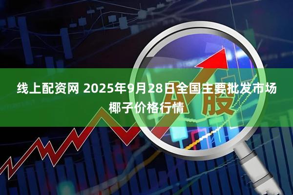线上配资网 2025年9月28日全国主要批发市场椰子价格行情