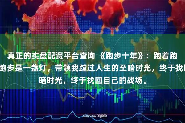 真正的实盘配资平台查询 《跑步十年》：跑着跑着，就顺了！跑步是一盏灯，带领我蹚过人生的至暗时光，终于找回自己的战场。