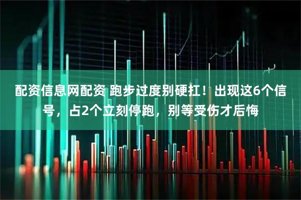 配资信息网配资 跑步过度别硬扛！出现这6个信号，占2个立刻停跑，别等受伤才后悔