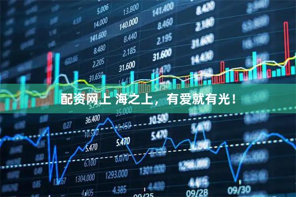 配资网上 海之上，有爱就有光！