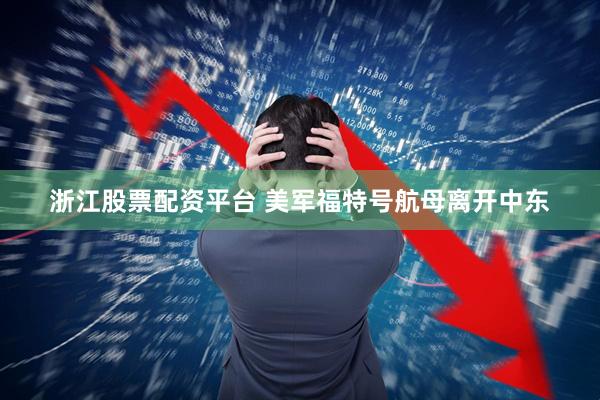 浙江股票配资平台 美军福特号航母离开中东